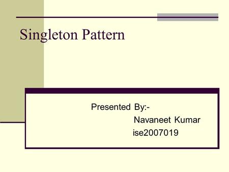 Singleton Pattern Presented By:- Navaneet Kumar ise2007019.