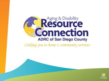 HISTORY OF SAN DIEGO COUNTY’S ADRC Network of Care Extensive Network of Community Partners.