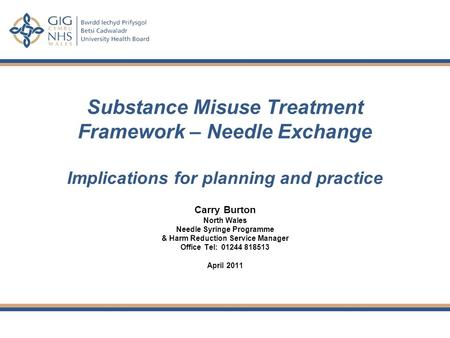 Substance Misuse Treatment Framework – Needle Exchange Implications for planning and practice Carry Burton North Wales Needle Syringe Programme & Harm.