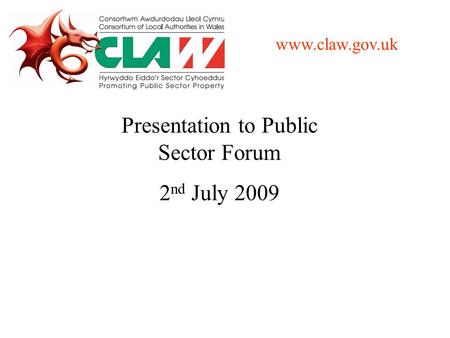 Presentation to Public Sector Forum 2 nd July 2009 www.claw.gov.uk.