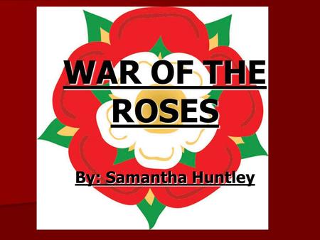 WAR OF THE ROSES By: Samantha Huntley. What was it? A rivalry between supporters of two branches of the Royal House of Plantagenet. A rivalry between.