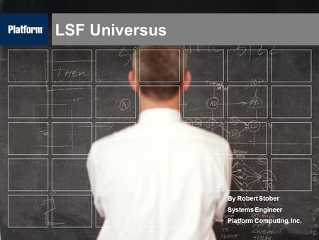 LSF Universus By Robert Stober Systems Engineer Platform Computing, Inc.