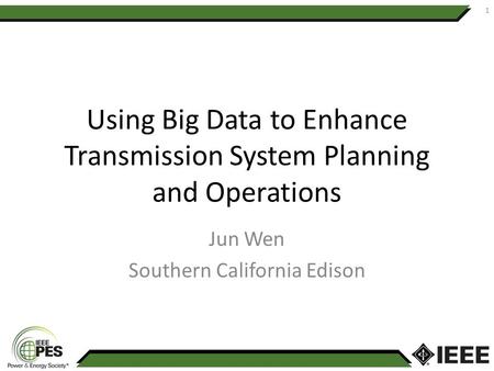 Using Big Data to Enhance Transmission System Planning and Operations Jun Wen Southern California Edison 1.