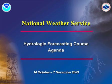 National Weather Service Hydrologic Forecasting Course Agenda 14 October – 7 November 2003.