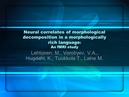 Neural correlates of morphological decomposition in a morphologically rich language : An fMRI study Lehtonen, M., Vorobyev, V.A., Hugdahl, K., Tuokkola.