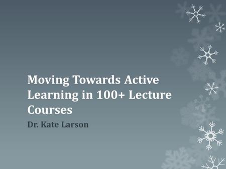 Moving Towards Active Learning in 100+ Lecture Courses Dr. Kate Larson.