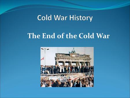 Cold War History The End of the Cold War.