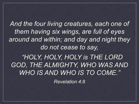 And the four living creatures, each one of them having six wings, are full of eyes around and within; and day and night they do not cease to say, “HOLY,