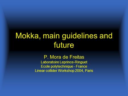 Mokka, main guidelines and future P. Mora de Freitas Laboratoire Leprince-Ringuet Ecole polytechnique - France Linear collider Workshop 2004, Paris.