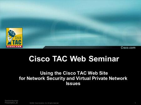 1 Session Number Presentation_ID © 2002, Cisco Systems, Inc. All rights reserved. Using the Cisco TAC Web Site for Network Security and Virtual Private.