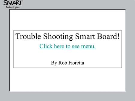 Trouble Shooting Smart Board! Click here to see menu. Trouble Shooting Smart Board! Click here to see menu. By Rob Fioretta.