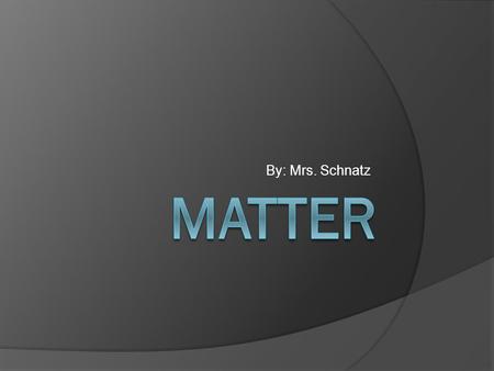 By: Mrs. Schnatz Matter  Matter is anything that takes up space and has mass.  Matter is made up of microscopic atoms.  An atom is the smallest particle.