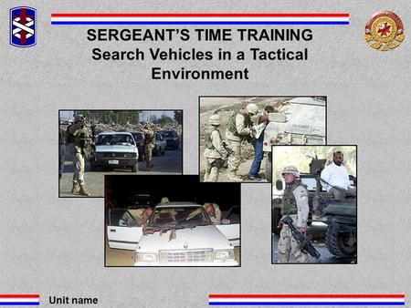 Unit name SERGEANT’S TIME TRAINING Search Vehicles in a Tactical Environment.