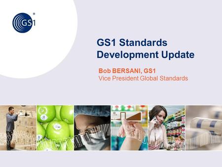 Bob BERSANI, GS1 Vice President Global Standards GS1 Standards Development Update.