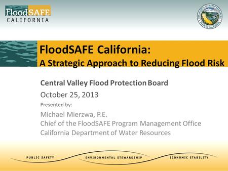 Central Valley Flood Protection Board October 25, 2013 Presented by: Michael Mierzwa, P.E. Chief of the FloodSAFE Program Management Office California.