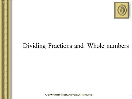 Copyright © ed2netlearning.inc 1 Dividing Fractions and Whole numbers.