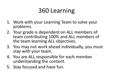 360 Learning 1.Work with your Learning Team to solve your problems. 2.Your grade is dependent on ALL members of team contributing 100% and ALL members.