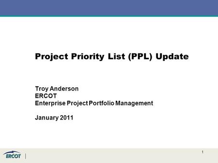 1 Project Priority List (PPL) Update Troy Anderson ERCOT Enterprise Project Portfolio Management January 2011.