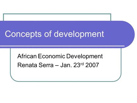 Concepts of development African Economic Development Renata Serra – Jan. 23 rd 2007.