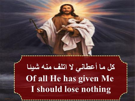 كل ما أعطاني لا اتلف منه شيئا Of all He has given Me I should lose nothing كل ما أعطاني لا اتلف منه شيئا Of all He has given Me I should lose nothing.