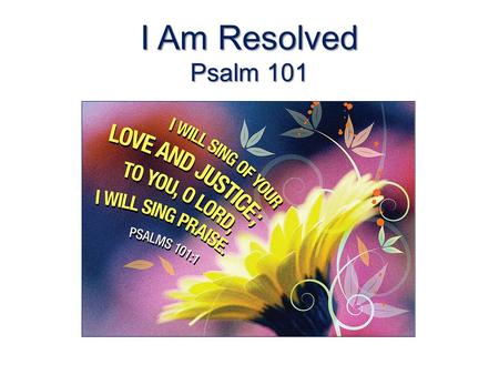 I Am Resolved Psalm 101. Psalm 101 The psalmist professes his resolve for uprightness – What “I will” do (v. 1) – How “I will” act (vv. 2-8) The problem.