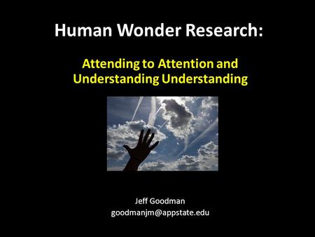 Attending to Attention and Understanding Understanding Jeff Goodman Human Wonder Research: