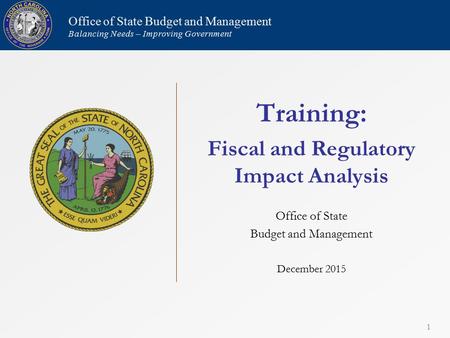 Training: Fiscal and Regulatory Impact Analysis Office of State Budget and Management December 2015 1 Office of State Budget and Management Balancing Needs.