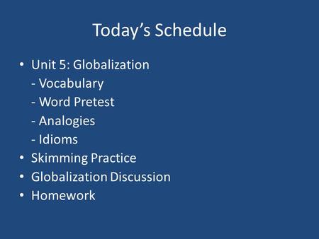 Today’s Schedule Unit 5: Globalization - Vocabulary - Word Pretest - Analogies - Idioms Skimming Practice Globalization Discussion Homework.