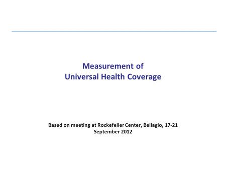 Measurement of Universal Health Coverage Based on meeting at Rockefeller Center, Bellagio, 17-21 September 2012.