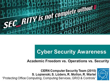 Cyber Security Awareness Academic Freedom vs. Operations vs. Security CERN Computer Security Team (2010) S. Lopienski, S. Lüders, R. Mollon, R. Wartel.