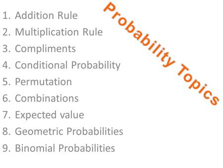 1.Addition Rule 2.Multiplication Rule 3.Compliments 4.Conditional Probability 5.Permutation 6.Combinations 7.Expected value 8.Geometric Probabilities 9.Binomial.