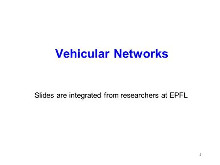 1 Vehicular Networks Slides are integrated from researchers at EPFL.