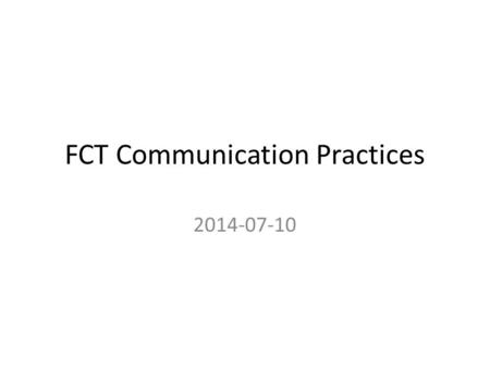 FCT Communication Practices 2014-07-10. Agenda FCT specific communications – Scrum: Mon, Wed, Thur. – Weekly Call: Tuesday – Mentorship Presentations: