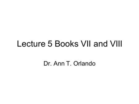 Lecture 5 Books VII and VIII Dr. Ann T. Orlando. Books VII and VIII Historical context Reading the Text Influence.