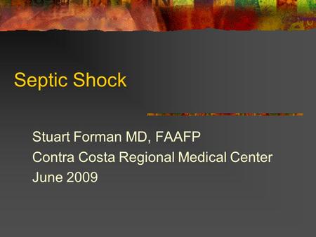 Septic Shock Stuart Forman MD, FAAFP Contra Costa Regional Medical Center June 2009.