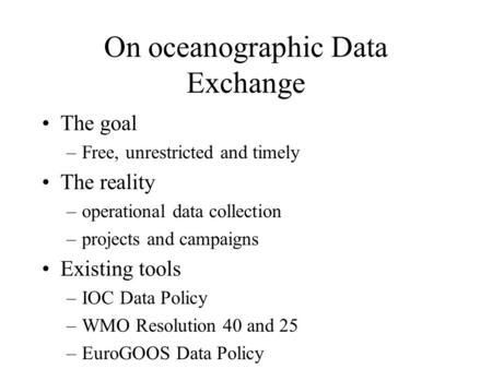 On oceanographic Data Exchange The goal –Free, unrestricted and timely The reality –operational data collection –projects and campaigns Existing tools.