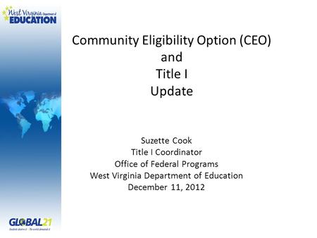 Community Eligibility Option (CEO) and Title I Update Suzette Cook Title I Coordinator Office of Federal Programs West Virginia Department of Education.