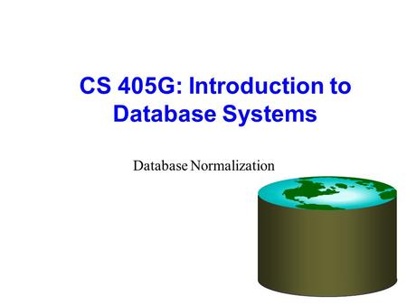 CS 405G: Introduction to Database Systems Database Normalization.