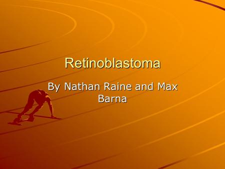 Retinoblastoma By Nathan Raine and Max Barna. What is Retinoblastoma? Retinoblastoma is a type of cancer that forms on the eyes. Retinoblastoma is caused.