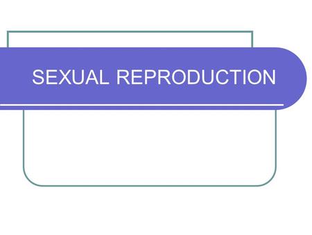 SEXUAL REPRODUCTION.