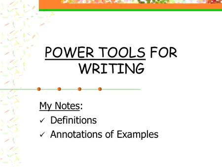 POWER TOOLS FOR WRITING My Notes: Definitions Annotations of Examples.