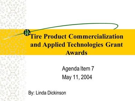 By: Linda Dickinson Agenda Item 7 May 11, 2004 Tire Product Commercialization and Applied Technologies Grant Awards.