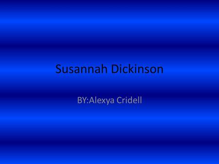 Susannah Dickinson BY:Alexya Cridell. Early Life was born in 1814. was born in Tennessee. She was the only child.