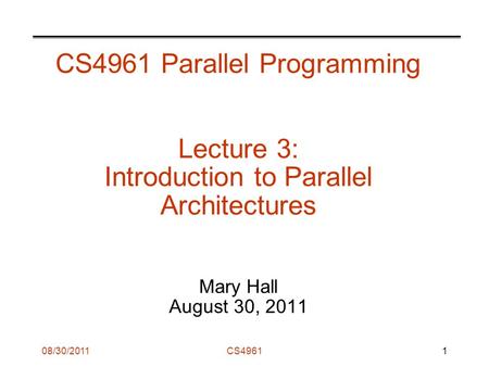 08/30/2011CS4961 CS4961 Parallel Programming Lecture 3: Introduction to Parallel Architectures Mary Hall August 30, 2011 1.