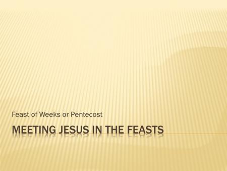 Feast of Weeks or Pentecost.  Lev 23:15-22-compare and contrast with the previous three feasts: