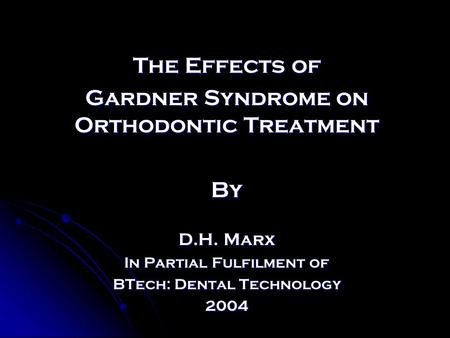 The Effects of Gardner Syndrome on Orthodontic Treatment By D.H. Marx In Partial Fulfilment of BTech: Dental Technology 2004.