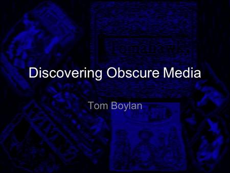 Discovering Obscure Media Tom Boylan. Topic Statement This topic is about media that isn't well known for one reason or another. My end users are those.