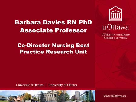 Barbara Davies RN PhD Associate Professor Co-Director Nursing Best Practice Research Unit.