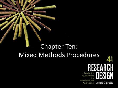 Chapter Ten: Mixed Methods Procedures. Chapter Outline Components of Mixed Methods Procedures – The Nature of Mixed Methods Research – Types of Mixed.