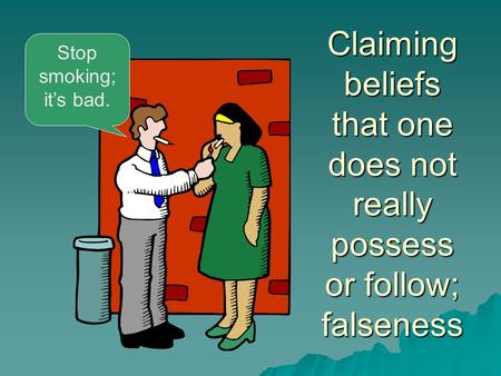 Claiming beliefs that one does not really possess or follow; falseness Stop smoking; it’s bad.